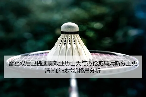 雷霆双后卫提速奏效亚历山大与杰伦威廉姆斯分工更清晰的战术新格局分析